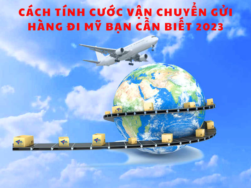 Cách tính cước vận chuyển gửi hàng đi Mỹ bạn cần biết 2023